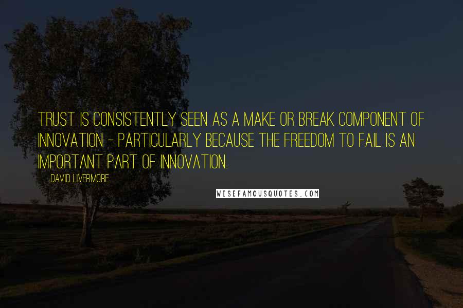 David Livermore Quotes: Trust is consistently seen as a make or break component of innovation - particularly because the freedom to fail is an important part of innovation.