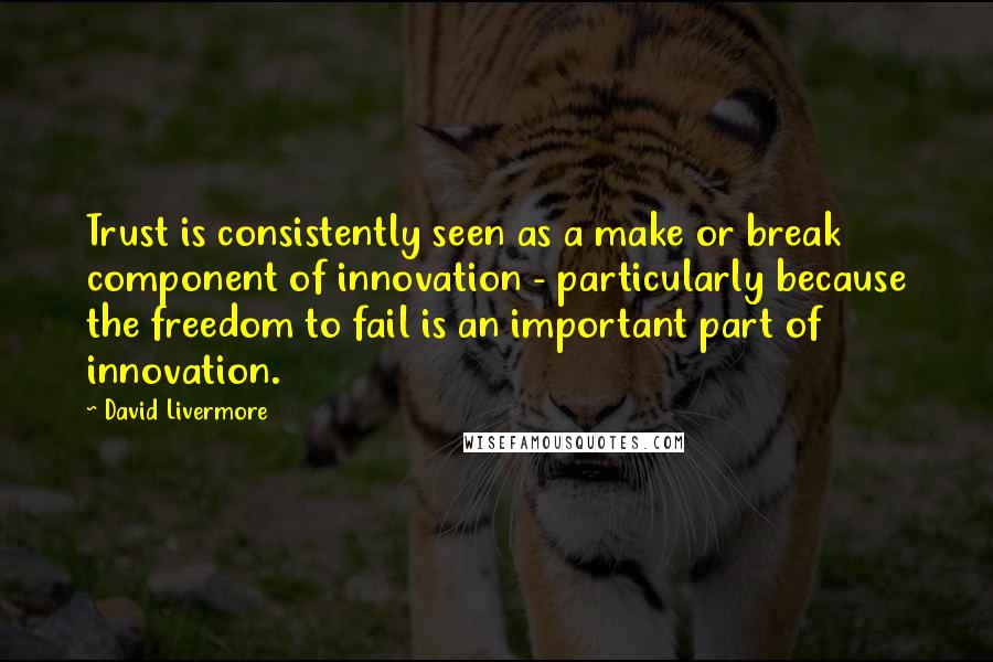 David Livermore Quotes: Trust is consistently seen as a make or break component of innovation - particularly because the freedom to fail is an important part of innovation.