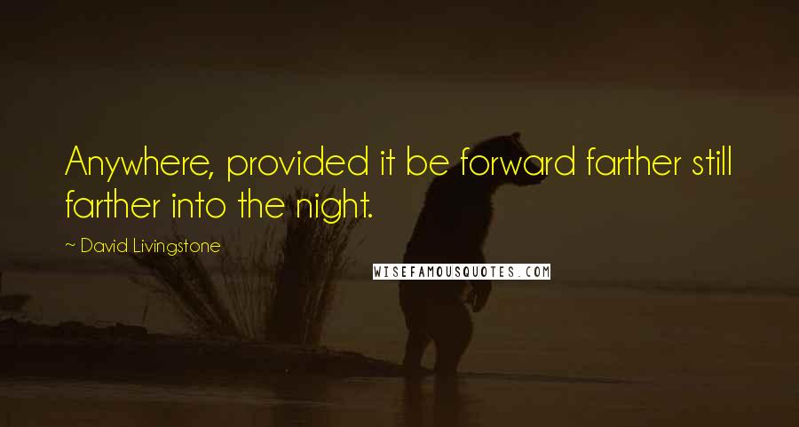 David Livingstone Quotes: Anywhere, provided it be forward farther still farther into the night.