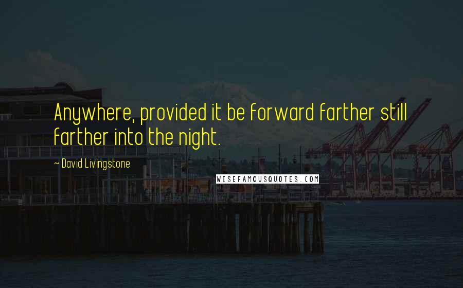David Livingstone Quotes: Anywhere, provided it be forward farther still farther into the night.