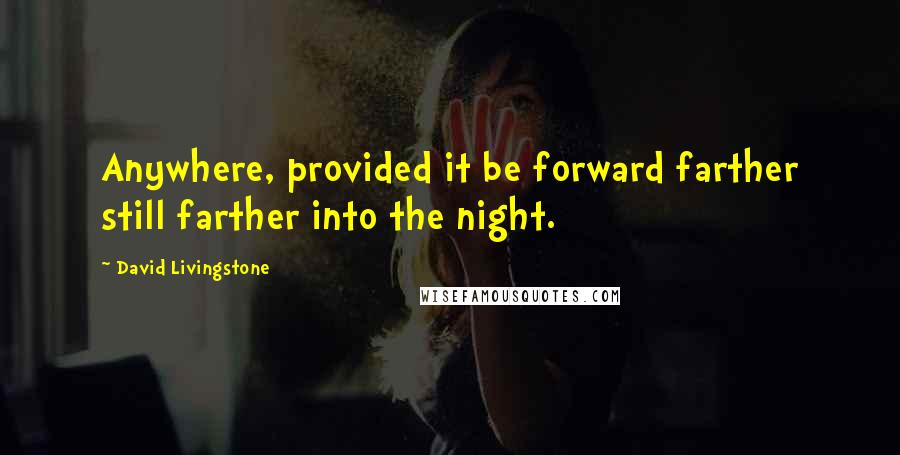 David Livingstone Quotes: Anywhere, provided it be forward farther still farther into the night.