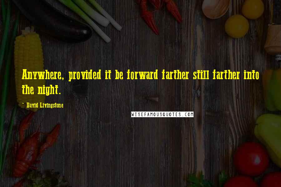 David Livingstone Quotes: Anywhere, provided it be forward farther still farther into the night.