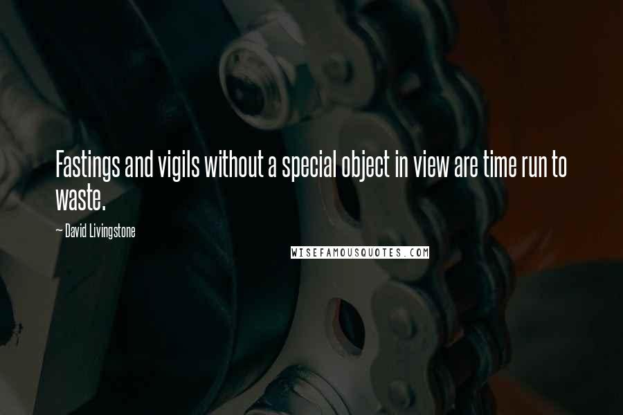 David Livingstone Quotes: Fastings and vigils without a special object in view are time run to waste.