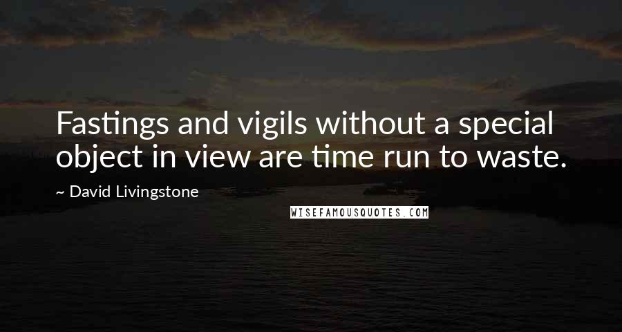 David Livingstone Quotes: Fastings and vigils without a special object in view are time run to waste.