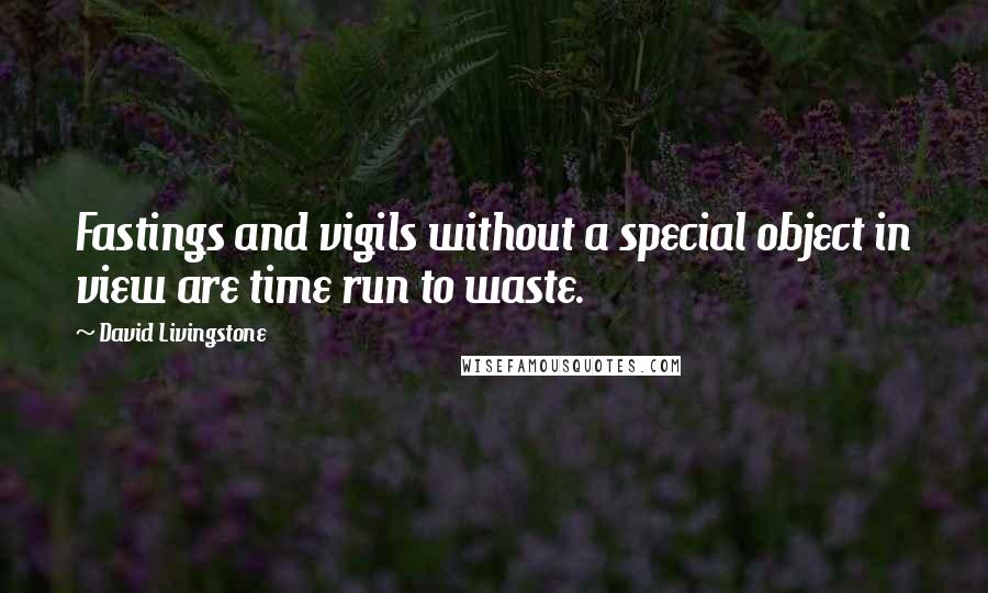 David Livingstone Quotes: Fastings and vigils without a special object in view are time run to waste.