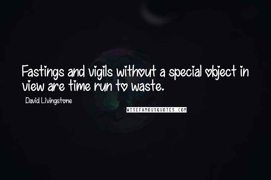 David Livingstone Quotes: Fastings and vigils without a special object in view are time run to waste.