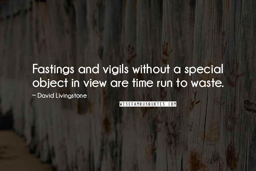 David Livingstone Quotes: Fastings and vigils without a special object in view are time run to waste.