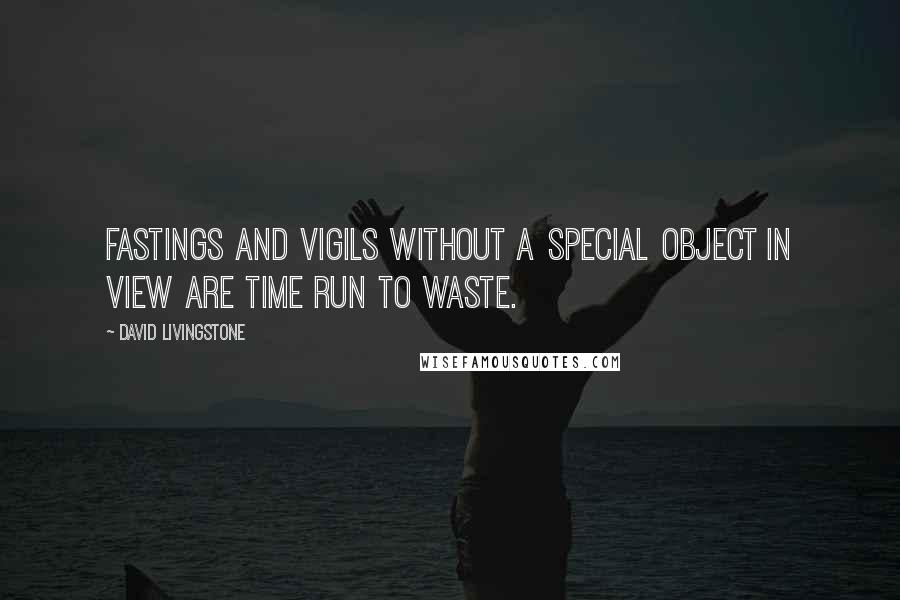 David Livingstone Quotes: Fastings and vigils without a special object in view are time run to waste.