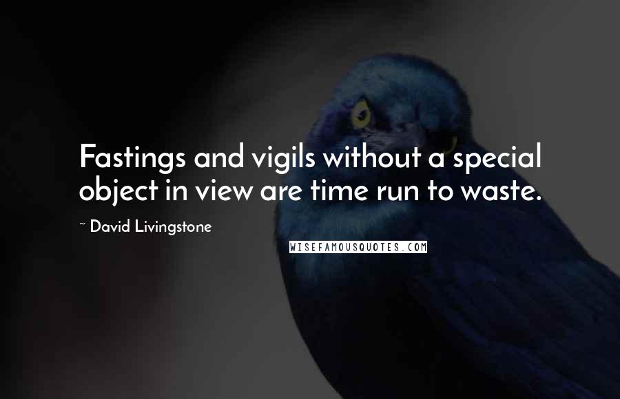 David Livingstone Quotes: Fastings and vigils without a special object in view are time run to waste.