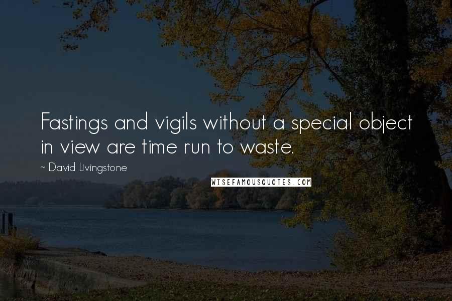 David Livingstone Quotes: Fastings and vigils without a special object in view are time run to waste.