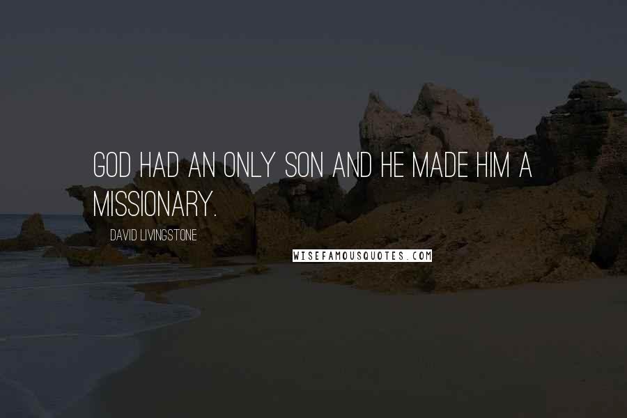 David Livingstone Quotes: God had an only Son and He made Him a missionary.