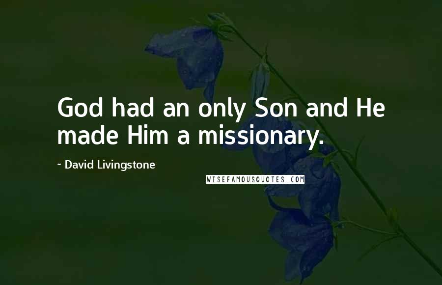 David Livingstone Quotes: God had an only Son and He made Him a missionary.