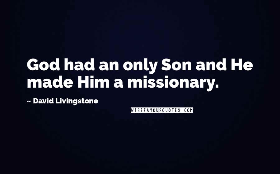 David Livingstone Quotes: God had an only Son and He made Him a missionary.