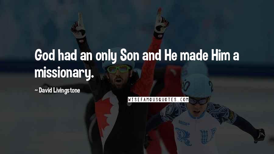 David Livingstone Quotes: God had an only Son and He made Him a missionary.