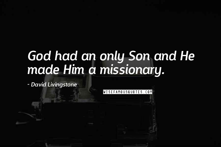 David Livingstone Quotes: God had an only Son and He made Him a missionary.