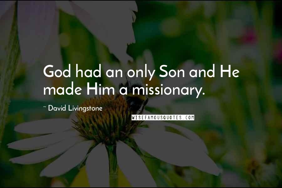 David Livingstone Quotes: God had an only Son and He made Him a missionary.