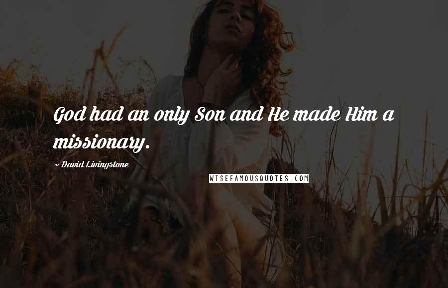 David Livingstone Quotes: God had an only Son and He made Him a missionary.