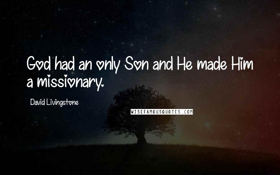 David Livingstone Quotes: God had an only Son and He made Him a missionary.