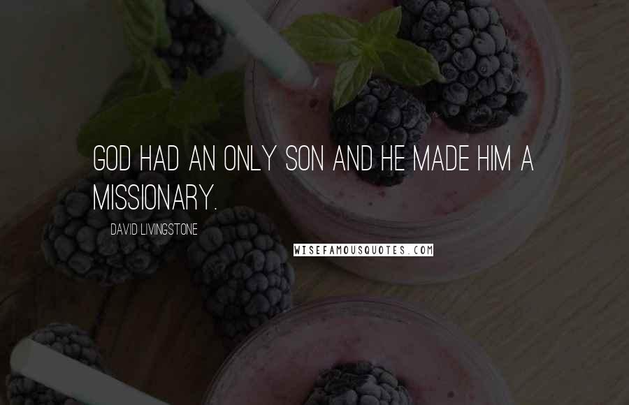 David Livingstone Quotes: God had an only Son and He made Him a missionary.