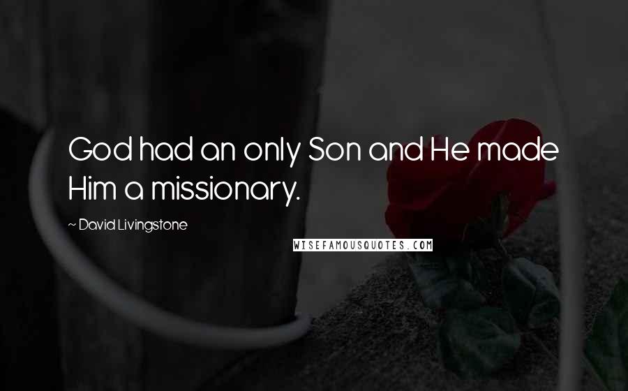 David Livingstone Quotes: God had an only Son and He made Him a missionary.