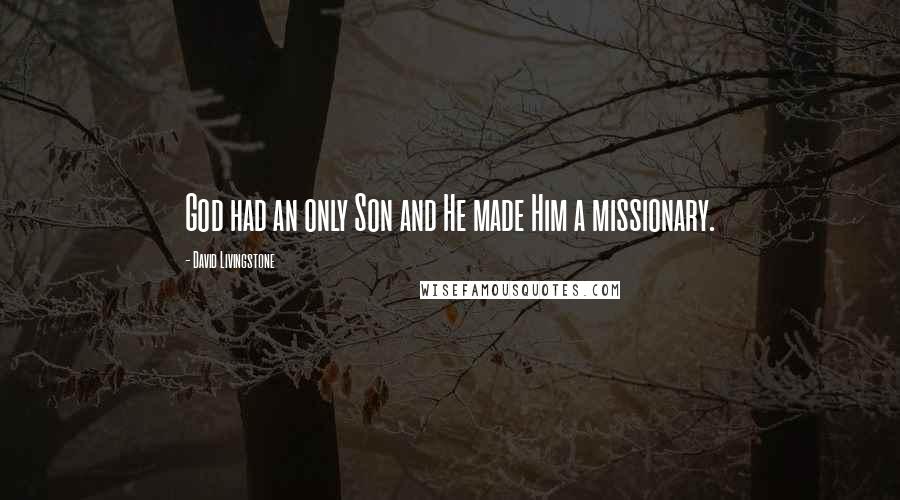 David Livingstone Quotes: God had an only Son and He made Him a missionary.