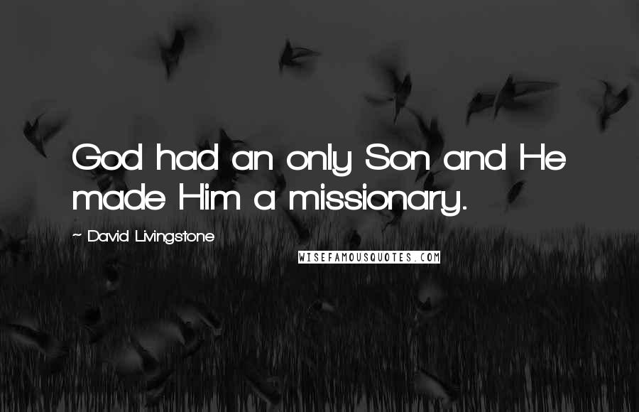 David Livingstone Quotes: God had an only Son and He made Him a missionary.