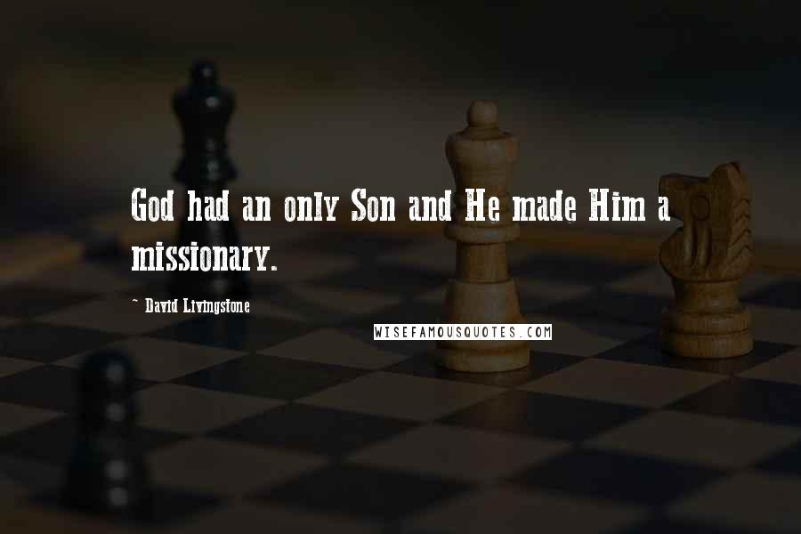 David Livingstone Quotes: God had an only Son and He made Him a missionary.