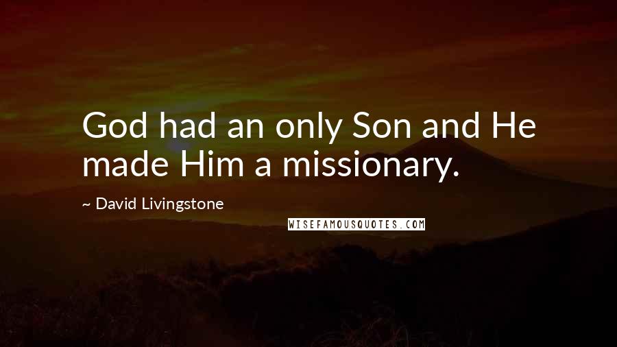 David Livingstone Quotes: God had an only Son and He made Him a missionary.