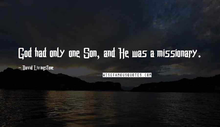 David Livingstone Quotes: God had only one Son, and He was a missionary.