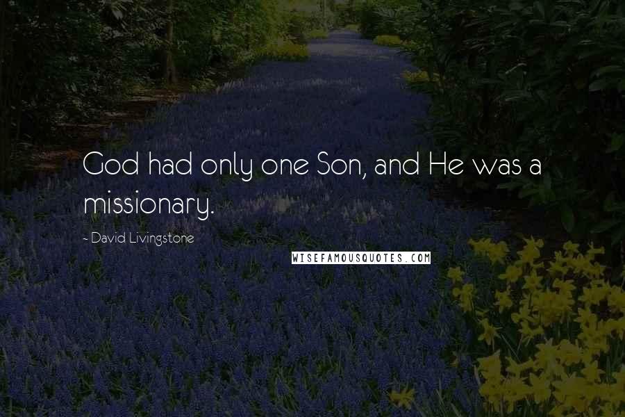 David Livingstone Quotes: God had only one Son, and He was a missionary.