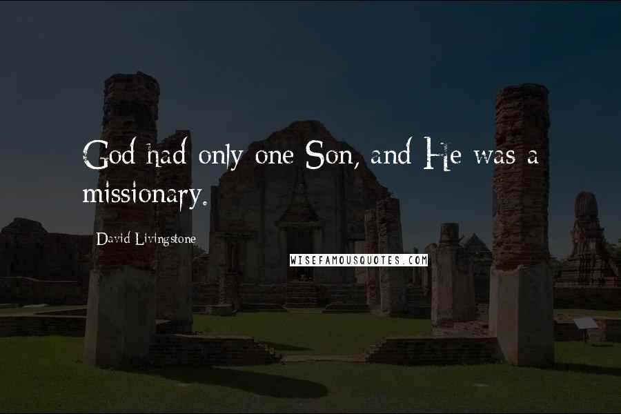 David Livingstone Quotes: God had only one Son, and He was a missionary.