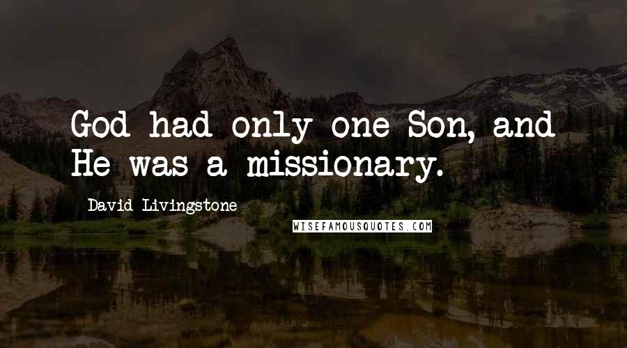 David Livingstone Quotes: God had only one Son, and He was a missionary.