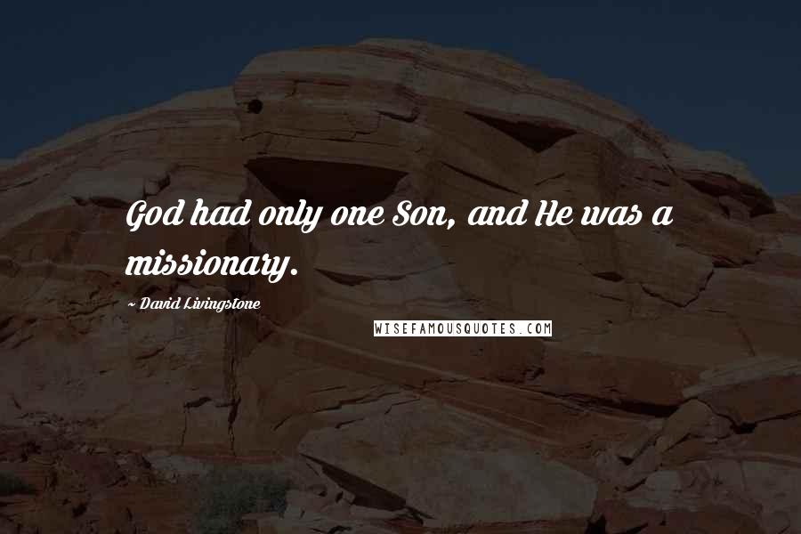 David Livingstone Quotes: God had only one Son, and He was a missionary.