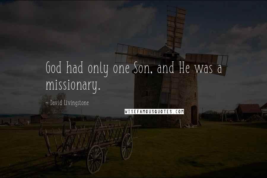 David Livingstone Quotes: God had only one Son, and He was a missionary.