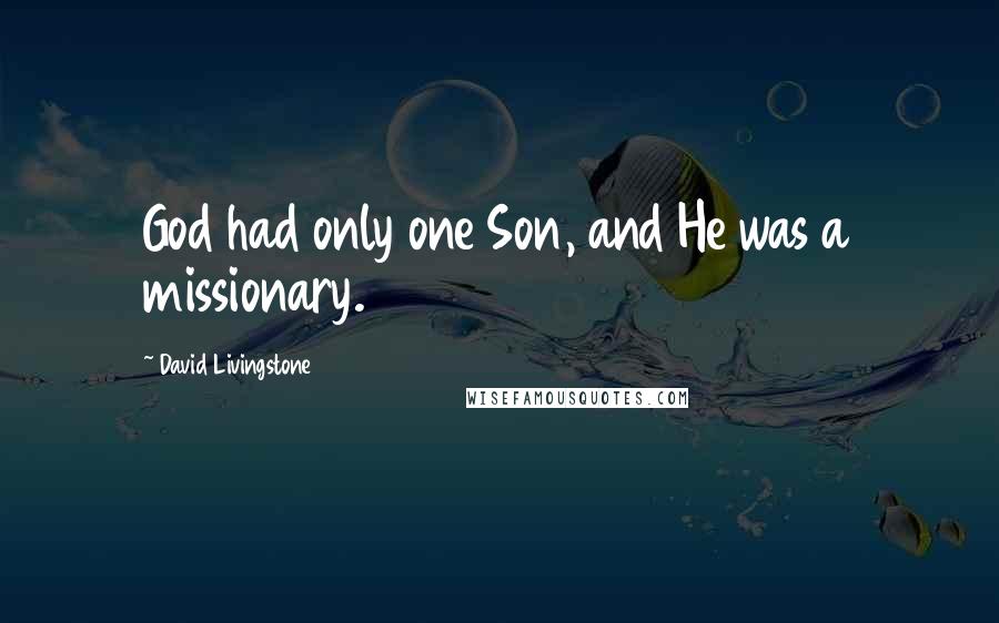 David Livingstone Quotes: God had only one Son, and He was a missionary.