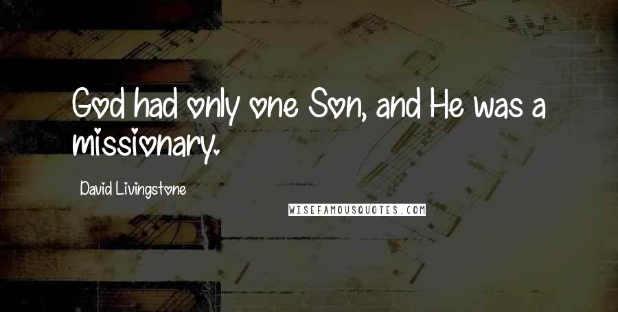 David Livingstone Quotes: God had only one Son, and He was a missionary.