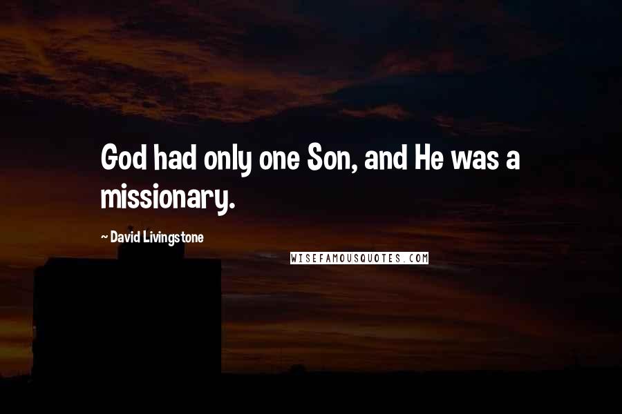 David Livingstone Quotes: God had only one Son, and He was a missionary.