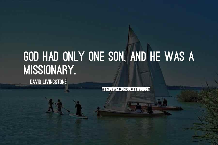 David Livingstone Quotes: God had only one Son, and He was a missionary.