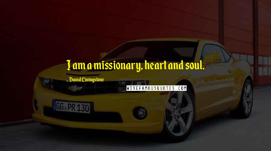 David Livingstone Quotes: I am a missionary, heart and soul.