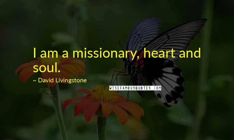 David Livingstone Quotes: I am a missionary, heart and soul.