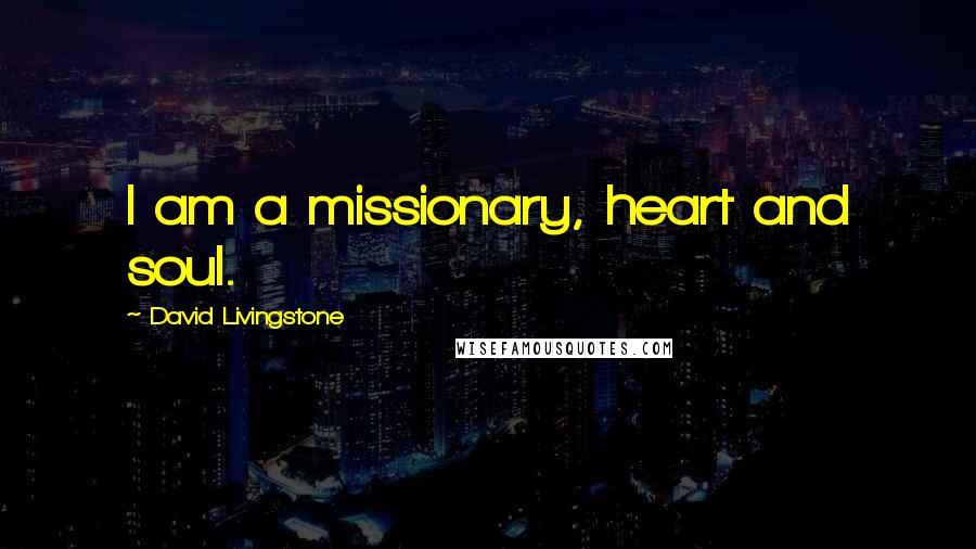 David Livingstone Quotes: I am a missionary, heart and soul.
