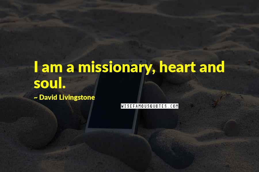 David Livingstone Quotes: I am a missionary, heart and soul.