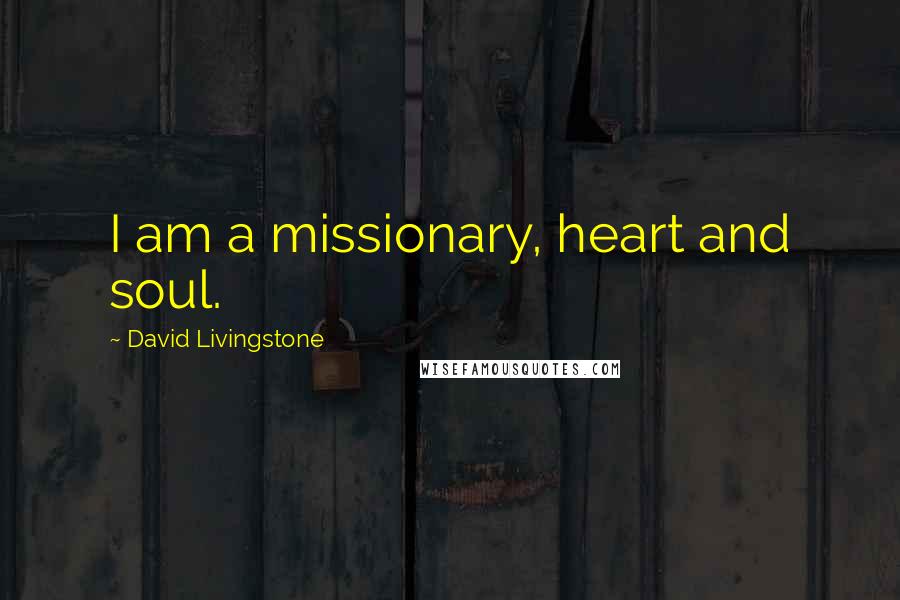 David Livingstone Quotes: I am a missionary, heart and soul.