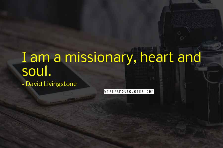 David Livingstone Quotes: I am a missionary, heart and soul.