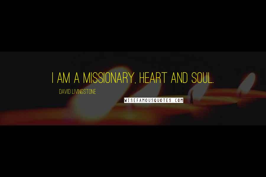 David Livingstone Quotes: I am a missionary, heart and soul.