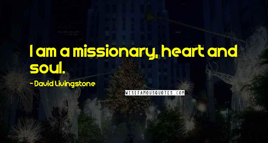 David Livingstone Quotes: I am a missionary, heart and soul.