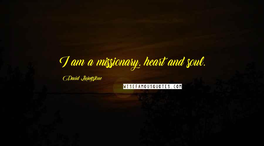 David Livingstone Quotes: I am a missionary, heart and soul.