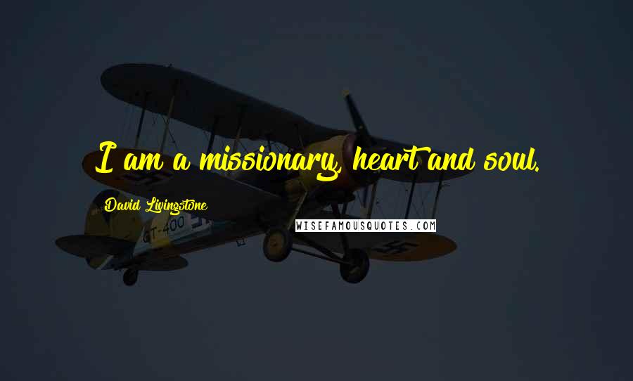 David Livingstone Quotes: I am a missionary, heart and soul.