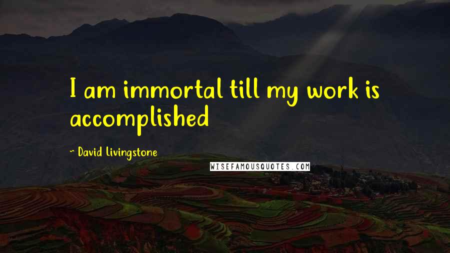 David Livingstone Quotes: I am immortal till my work is accomplished