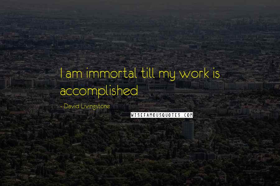 David Livingstone Quotes: I am immortal till my work is accomplished